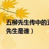 五柳先生傳中的五柳先生指的是誰(五柳先生對門中的五柳先生是誰)