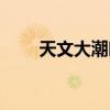 天文大潮時間表（什么是天文大潮）