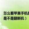 怎么看蘋果手機是不是翻新機或者組裝機（怎么看蘋果手機是不是翻新機）