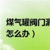 煤氣罐閥門漏氣是什么原因（煤氣罐閥門漏氣怎么辦）