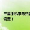 三星手機來電歸屬地怎么不顯示（三星手機來電歸屬地怎么設置）