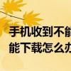 手機收到不能下載的彩信（手機收到彩信卻不能下載怎么辦）