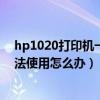hp1020打印機一切正常就是無法打印（HP1010打印機無法使用怎么辦）