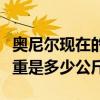 奧尼爾現在的體重是多少斤（奧尼爾現在的體重是多少公斤）