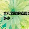 水和酒精的密度分別是多少（酒精的密度是多少水的密度是多少）