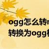 ogg怎么轉mp3格式免費（如何把mp3格式轉換為ogg格式）