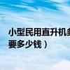 小型民用直升機多少錢一架(一架民用小型直升機便宜的需要多少錢)