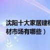 沈陽十大家居建材市場（沈陽家具城批發市場在哪里沈陽建材市場有哪些）