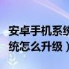 安卓手機系統怎么升級到最新版（安卓手機系統怎么升級）