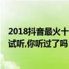 2018抖音最火十首歌曲（2018年抖音最火的50首歌曲在線試聽,你聽過了嗎）