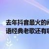 去年抖音最火的閩南語歌曲（抖音最火的閩南語老歌：閩南語經典老歌還有哪些?(另附30首)）