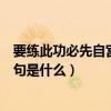 要練此功必先自宮的是什么功夫（欲練此功必先自宮的下一句是什么）