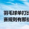 羽毛球單打比賽規則詳細介紹（羽毛球單打比賽規則有那些）