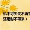 機不可失失不再來還是時不再來 的成語（機不可失失不再來還是時不再來）