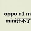 oppo n1 mini開不了機怎么回事（oppo n1 mini開不了機怎么回事）