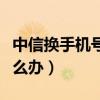 中信換手機號碼怎么換（換手機號的飛信要怎么辦）