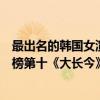 最出名的韓國女演員（韓國十大美女明星排行榜：孫藝珍上榜第十《大長今》女主）