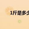 1斤是多少公斤啊（1斤是多少克呢）