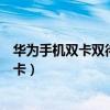 華為手機雙卡雙待怎么關一個卡（華為手機雙卡雙待怎樣插卡）