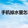 手機掉水里怎樣處理（手機掉水里怎樣處理）