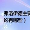 弗洛伊德主要理論有哪些（弗洛伊德的主要理論有哪些）
