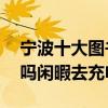 寧波十大圖書館（寧波這10個圖書館你去過嗎閑暇去充電呀~）