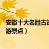 安徽十大名勝古跡介紹（安徽著名風景名勝安徽歷史古跡旅游景點）