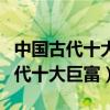 中國古代十大富豪排行榜（古代最富有的人古代十大巨富）