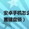 安卓手機怎么設置老人模式（安卓手機怎么設置鍵盤鎖）