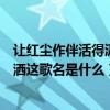 讓紅塵作伴活得瀟瀟灑灑歌詞（讓我們紅塵作伴活的瀟瀟灑灑這歌名是什么）