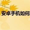 安卓手機如何刷機教程（安卓手機如何刷機）