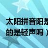 太陽拼音陽是輕聲嗎（太陽的拼音及聲調陽讀的是輕聲嗎）