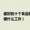 最好的十個食品科學與工程就業方向（食品科學與工程可以做什么工作）