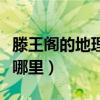 滕王閣的地理位置在哪（滕王閣的地理位置在哪里）