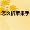 怎么拆蘋果手機的鋼化膜（怎么拆蘋果手機）