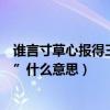 誰言寸草心報得三春暉什么意思（“誰言寸草心報得三春暉”什么意思）