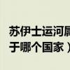 蘇伊士運河屬于哪個國家地圖（蘇伊士運河屬于哪個國家）
