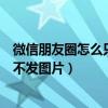 微信朋友圈怎么只發文字不配圖（微信朋友圈怎么只發文字不發圖片）