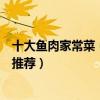 十大魚肉家常菜（魚怎么做好吃簡單好吃的魚肉家常菜做法推薦）