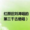 紅顏舊劉濤唱的（劉濤最好聽歌曲top10：《紅顏舊》上榜第三千古絕唱）