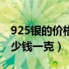 925銀的價格是多少錢一克（市面上925銀多少錢一克）