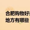 合肥購物好去處TOP10（合肥逛街買衣服的地方有哪些）