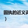 固執的近義詞和反義詞（固執的近義詞反義詞）