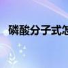 磷酸分子式怎么寫（磷酸的化學式怎樣寫）
