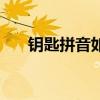 鑰匙拼音如何拼寫（鑰匙拼音怎么拼）