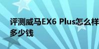 評測威馬EX6 Plus怎么樣及全新沃爾沃S60多少錢
