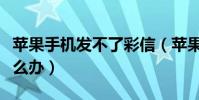 蘋果手機發不了彩信(蘋果手機發不了彩信怎么辦)