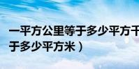 一平方公里等于多少平方千米(一平方公里等于多少平方米)