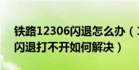 鐵路12306閃退怎么辦(12306手機客戶端閃退打不開如何解決)