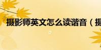 攝影師英文怎么讀諧音(攝影師英文讀音)